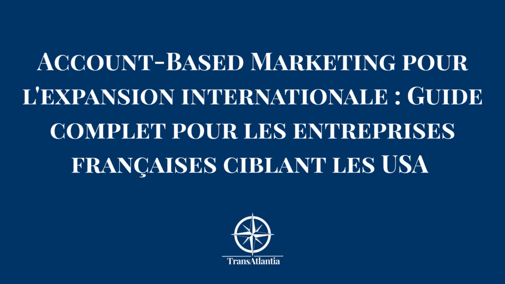 Schéma stratégie Account-Based Marketing pour expansion internationale entreprises françaises vers marché américain avec étapes clés adaptation culturelle