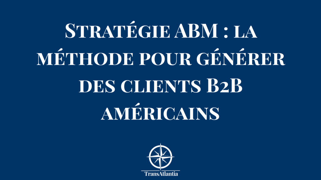 Stratégie ABM pour générer des clients B2B américains avec framework culturel adapté au marché US