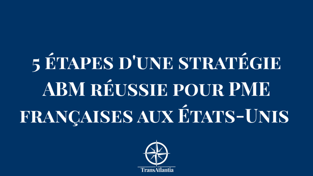 Schéma des 5 étapes de stratégie ABM pour PME françaises ciblant le marché américain avec indicateurs de performance