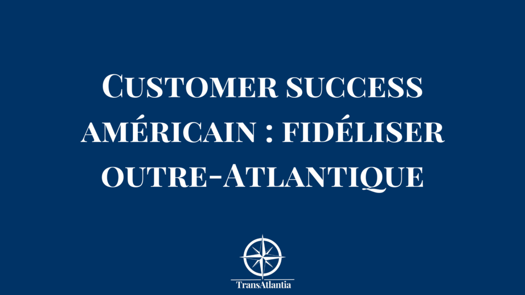 "stratégie customer success marché américain", "réussir customer success États-Unis"