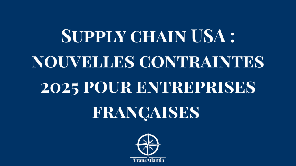 Schéma des nouvelles contraintes supply chain 2025 aux États-Unis pour entreprises françaises