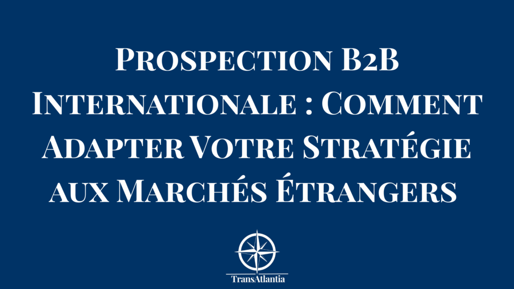 Stratégie de prospection B2B internationale adaptée aux codes culturels des différents marchés cibles