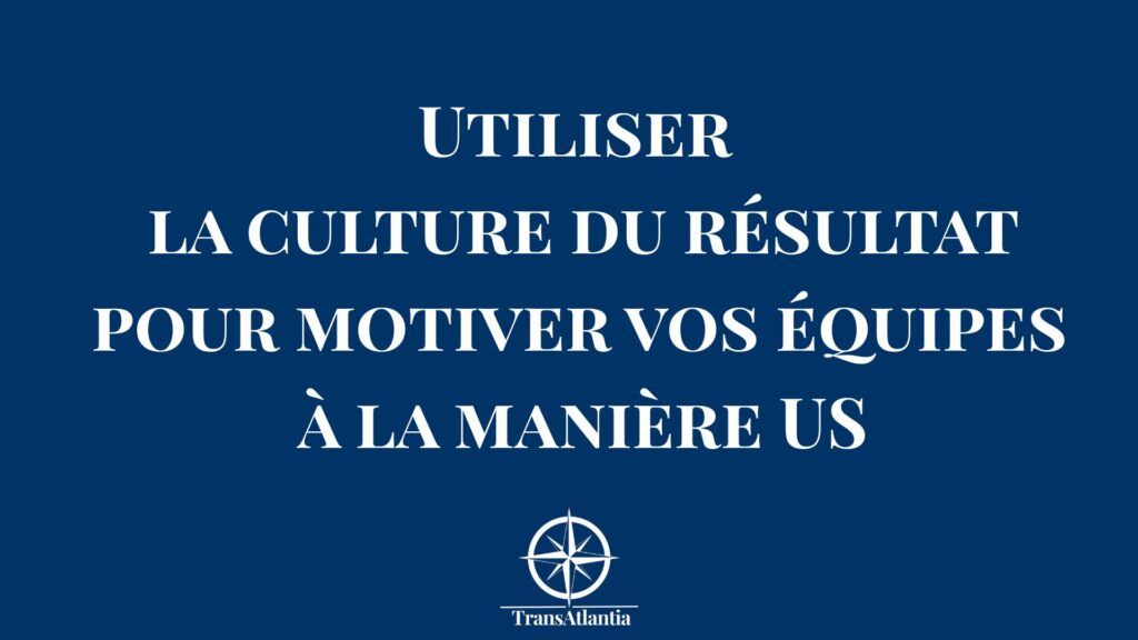 Culture du résultat américaine pour motiver équipes françaises expansion US