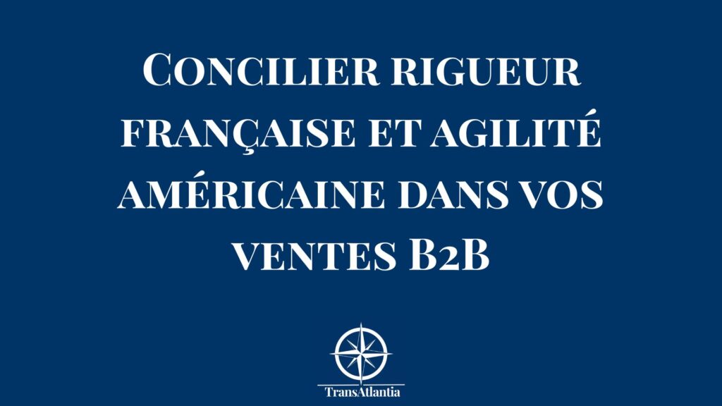 Équilibre entre rigueur française et agilité américaine dans les ventes B2B aux États-Unis