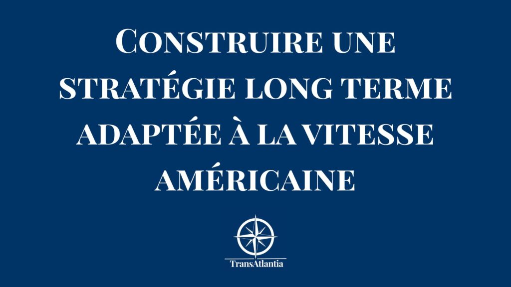 Stratégie long terme entreprise française adaptée à la vitesse du marché américain