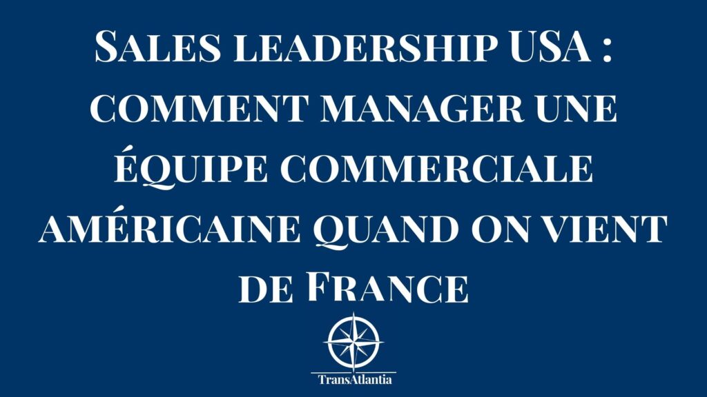 Manager une équipe commerciale aux États-Unis depuis la France ? Découvrez les codes du sales leadership américain et les erreurs culturelles à éviter.