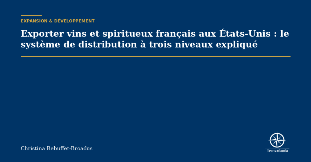 Exporter vins et spiritueux français aux États-Unis : le système de distribution à trois niveaux expliqué