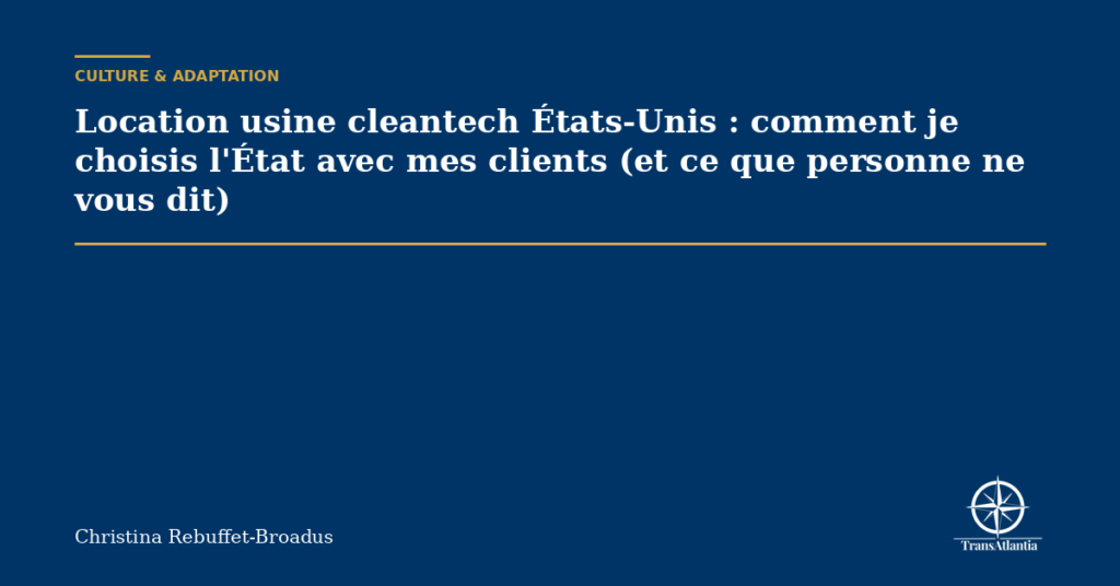 Location usine cleantech États-Unis : comment je choisis l'État avec mes clients (et ce que personne ne vous dit)
