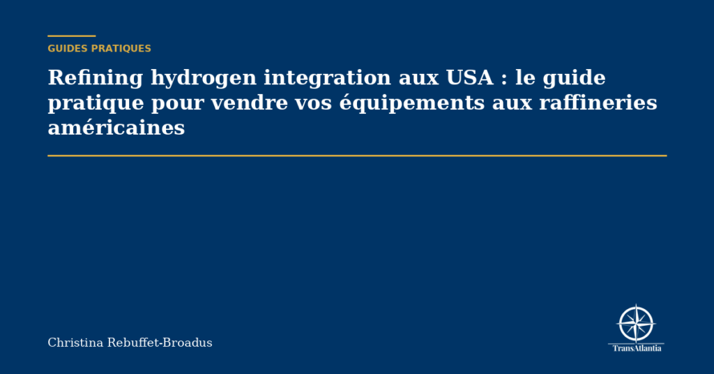 Refining hydrogen integration aux USA : le guide pratique pour vendre vos équipements aux raffineries américaines