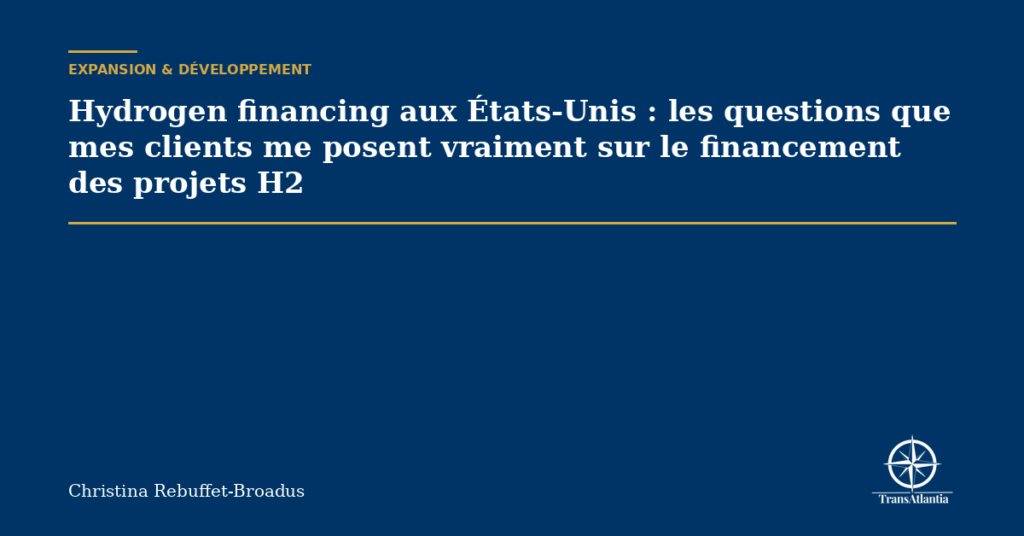 Hydrogen financing aux États-Unis : les questions que mes clients me posent vraiment sur le financement des projets H2
