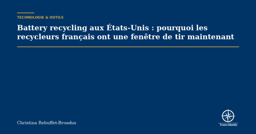 Battery recycling aux États-Unis : pourquoi les recycleurs français ont une fenêtre de tir maintenant
