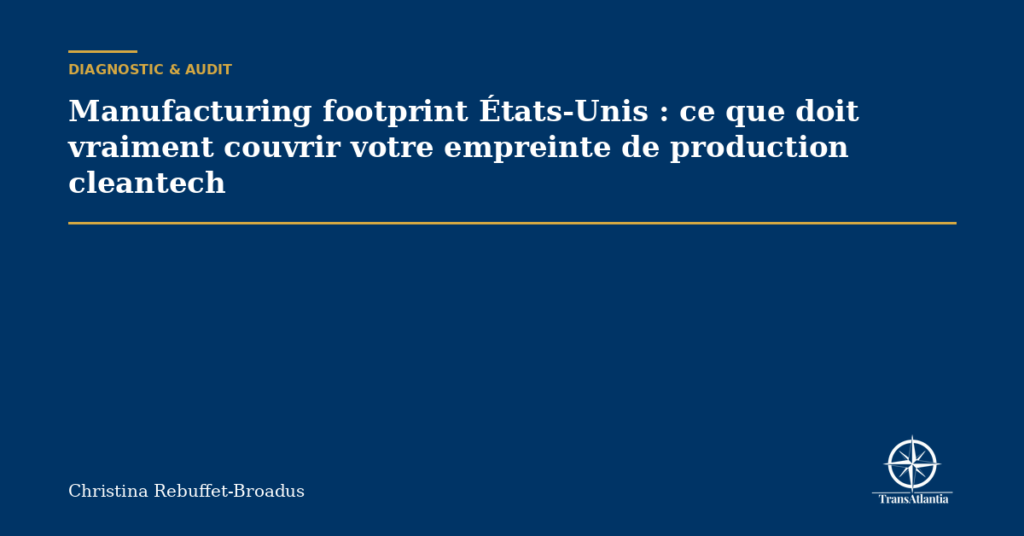 Manufacturing footprint États-Unis : ce que doit vraiment couvrir votre empreinte de production cleantech