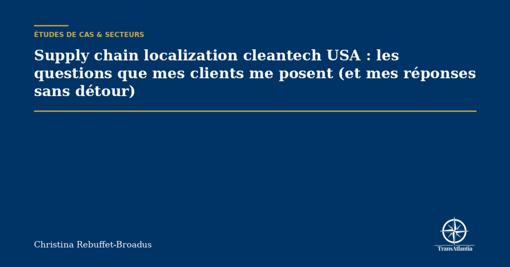 Supply chain localization cleantech USA : les questions que mes clients me posent (et mes réponses sans détour)