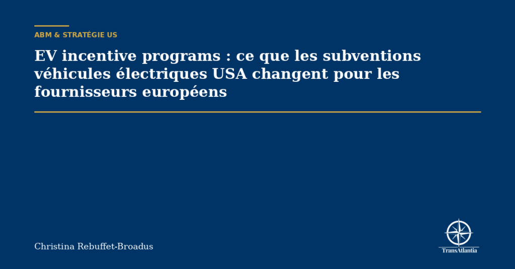 EV incentive programs : ce que les subventions véhicules électriques USA changent pour les fournisseurs européens