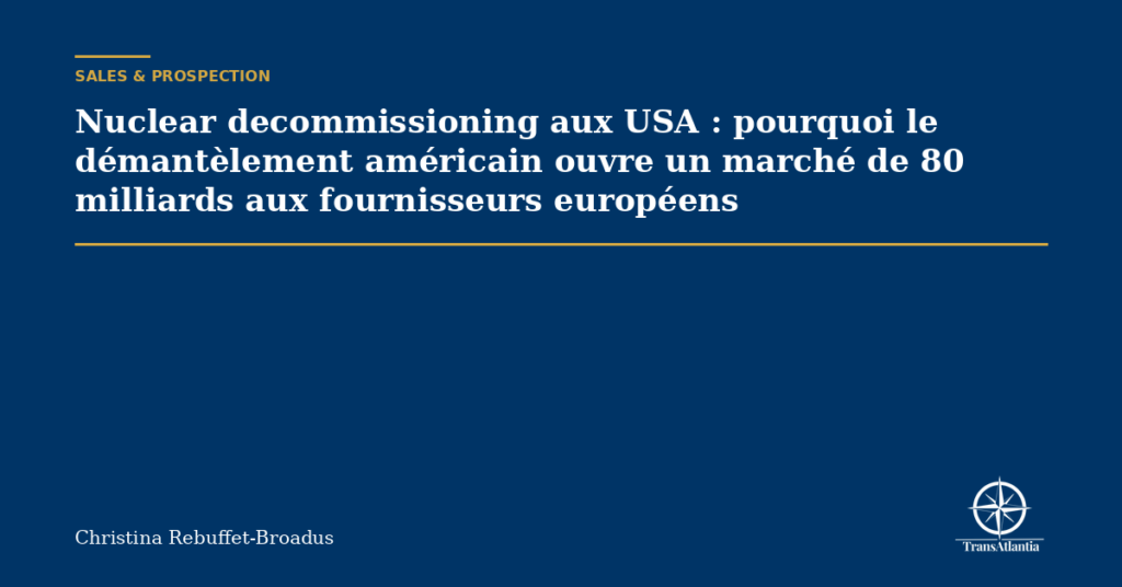 Nuclear decommissioning aux USA : pourquoi le démantèlement américain ouvre un marché de 80 milliards aux fournisseurs européens
