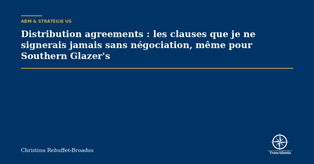 Distribution agreements : les clauses que je ne signerais jamais sans négociation, même pour Southern Glazer's