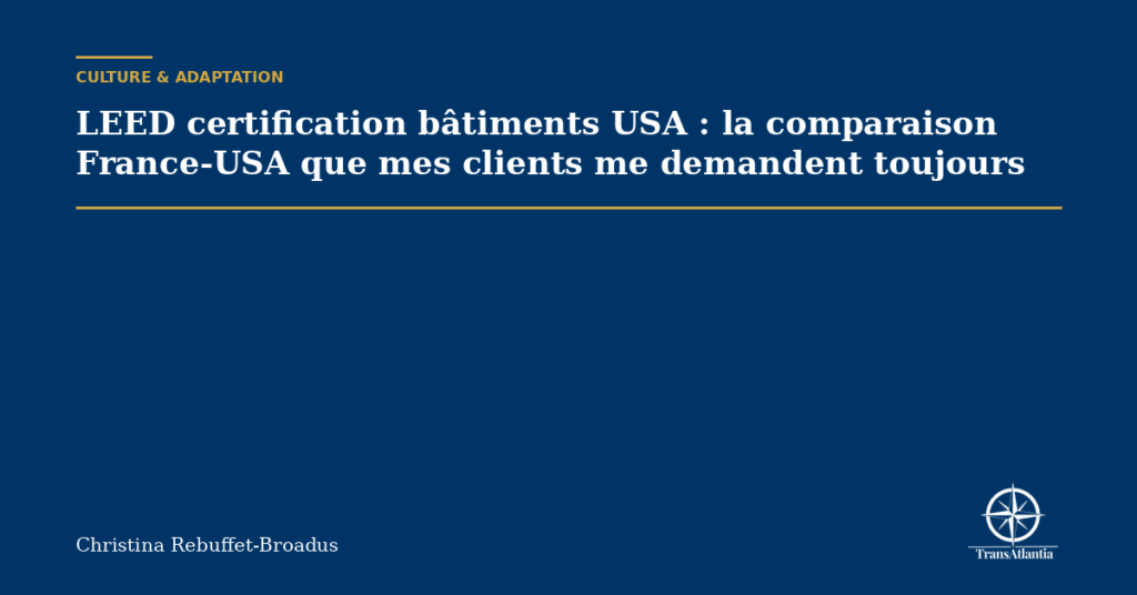 LEED certification bâtiments USA : la comparaison France-USA que mes clients me demandent toujours