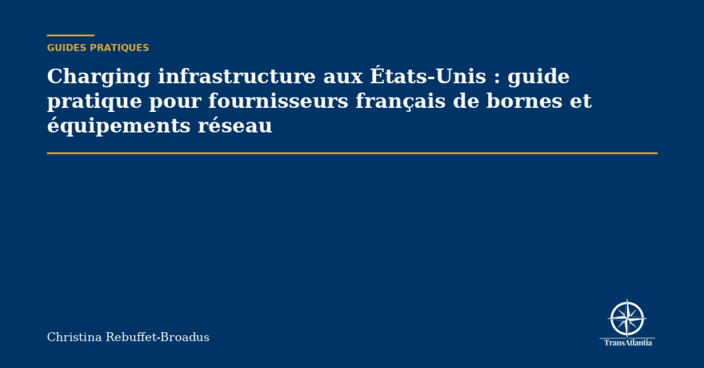Charging infrastructure aux États-Unis : guide pratique pour fournisseurs français de bornes et équipements réseau