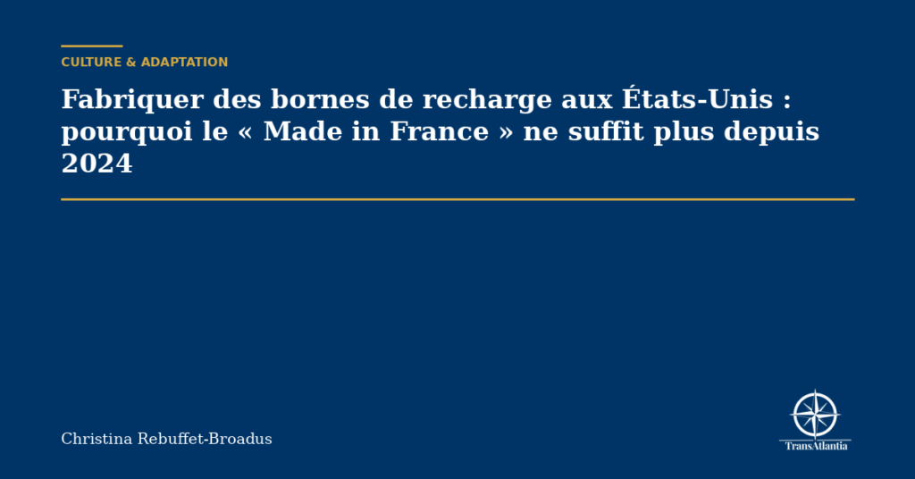 Fabriquer des bornes de recharge aux États-Unis : pourquoi le « Made in France » ne suffit plus depuis 2024