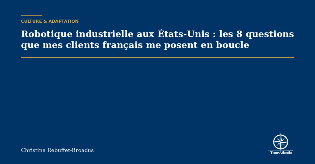 Robotique industrielle aux États-Unis : les 8 questions que mes clients français me posent en boucle