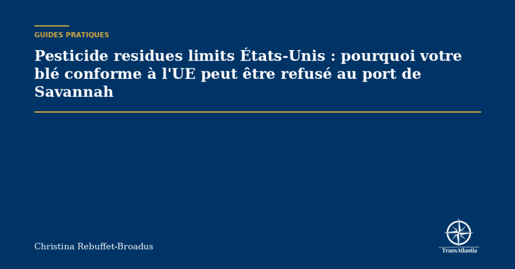 Pesticide residues limits États-Unis : pourquoi votre blé conforme à l'UE peut être refusé au port de Savannah