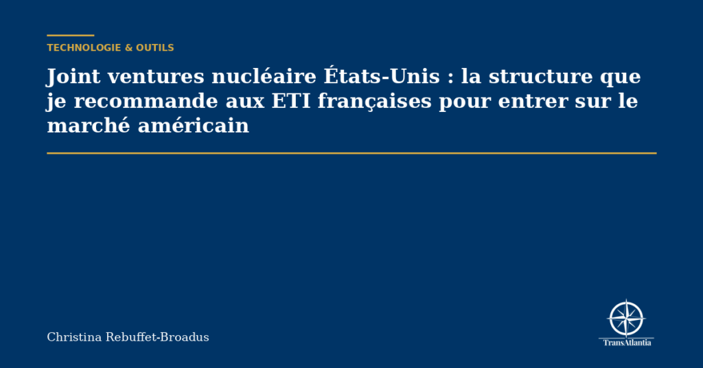 Joint ventures nucléaire États-Unis : la structure que je recommande aux ETI françaises pour entrer sur le marché américain