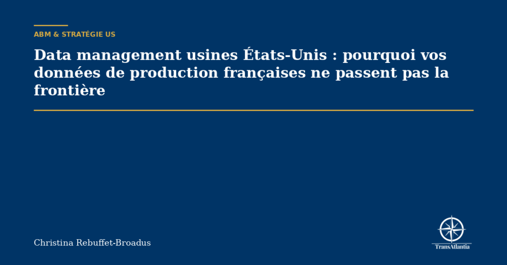 Data management usines États-Unis : pourquoi vos données de production françaises ne passent pas la frontière