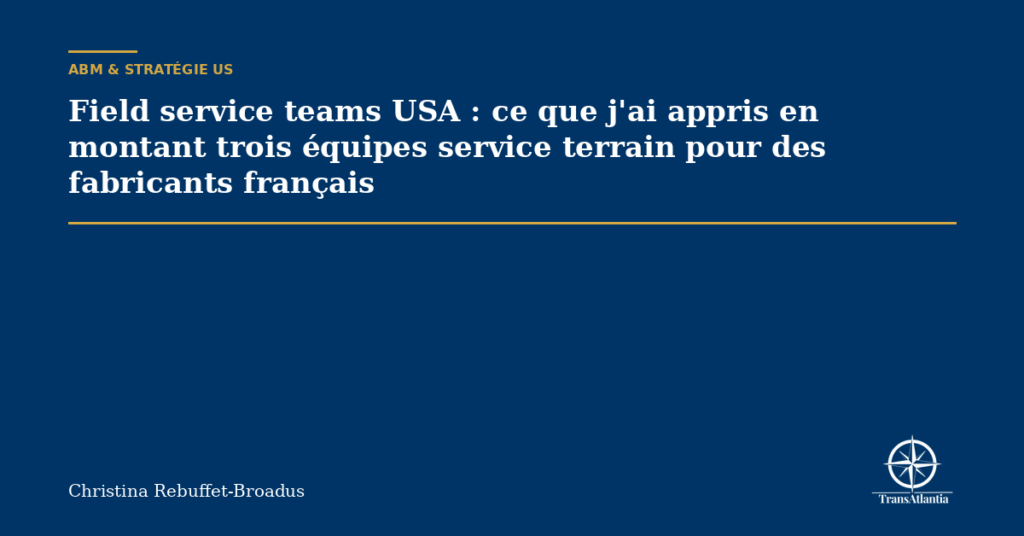 Field service teams USA : ce que j'ai appris en montant trois équipes service terrain pour des fabricants français