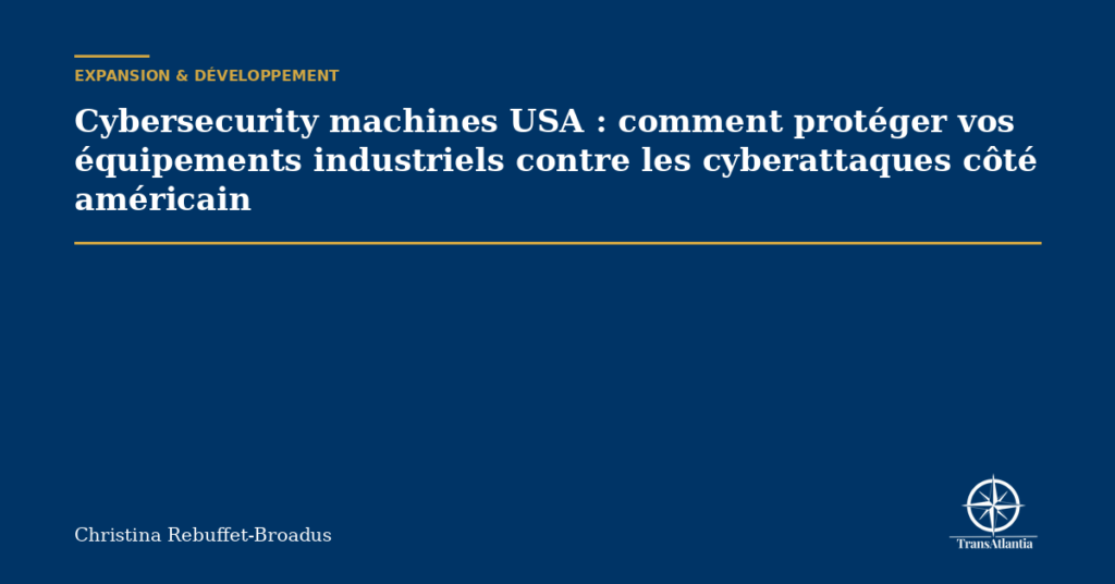 Cybersecurity machines USA : comment protéger vos équipements industriels contre les cyberattaques côté américain