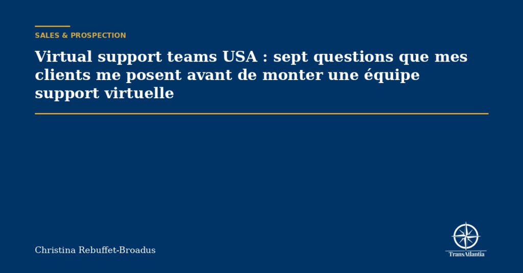 Virtual support teams USA : sept questions que mes clients me posent avant de monter une équipe support virtuelle