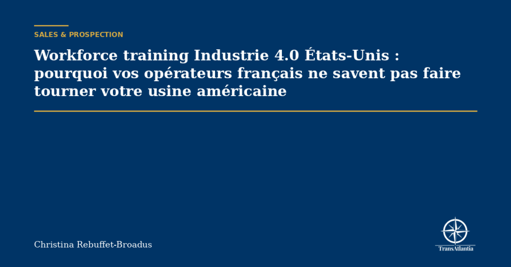 Workforce training Industrie 4.0 États-Unis : pourquoi vos opérateurs français ne savent pas faire tourner votre usine américaine