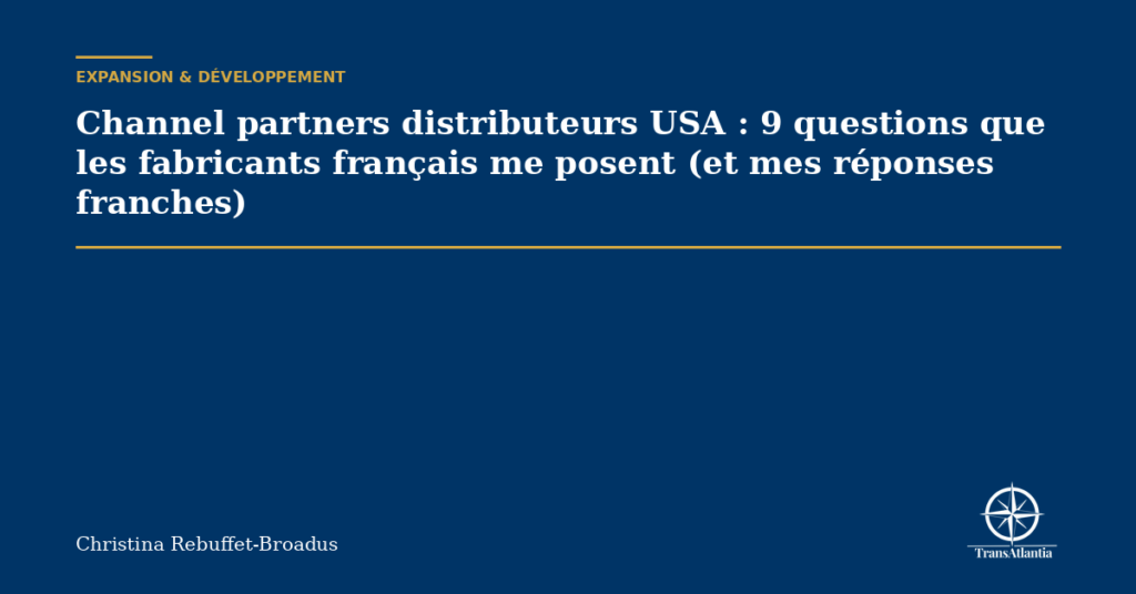 Channel partners distributeurs USA : 9 questions que les fabricants français me posent (et mes réponses franches)