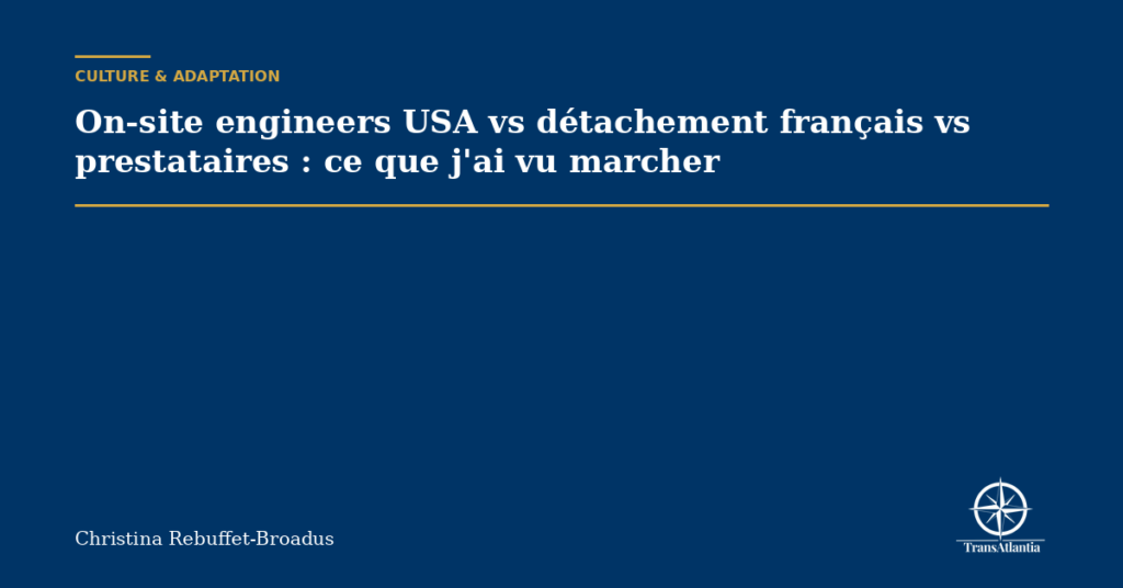 On-site engineers USA vs détachement français vs prestataires : ce que j'ai vu marcher