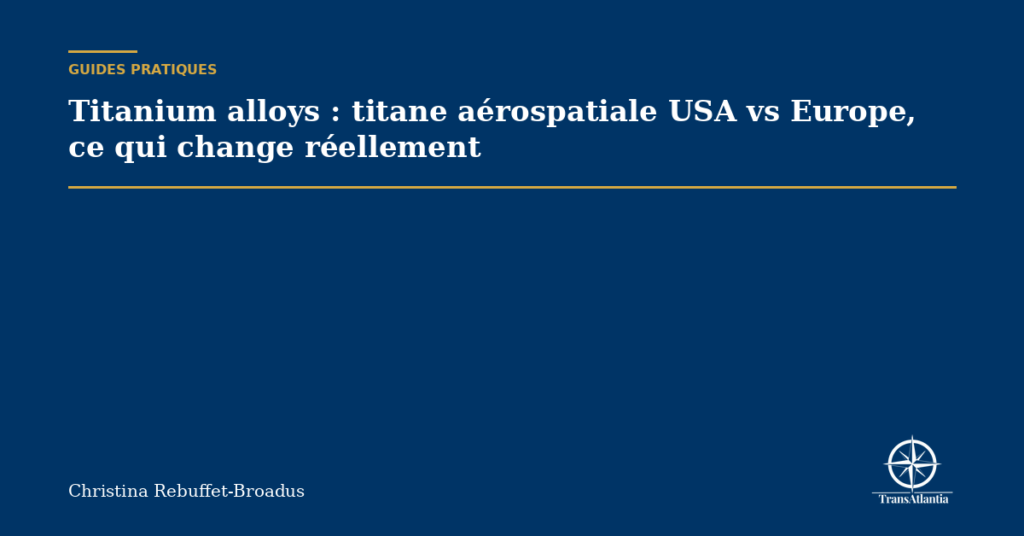 Titanium alloys : titane aérospatiale USA vs Europe, ce qui change réellement