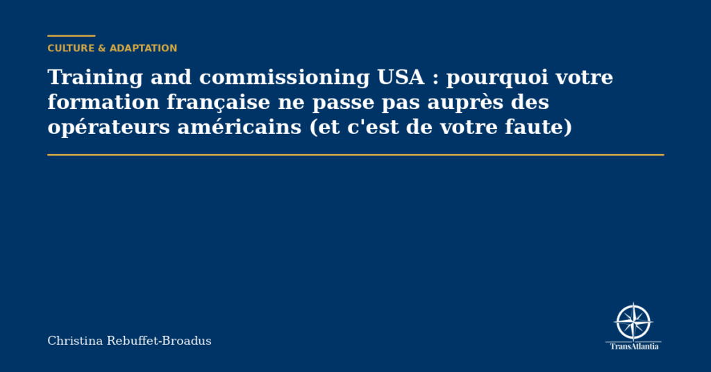 Training and commissioning USA : pourquoi votre formation française ne passe pas auprès des opérateurs américains (et c'est de votre faute)