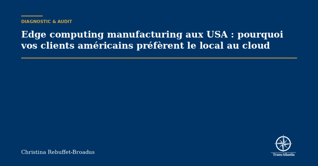 Edge computing manufacturing aux USA : pourquoi vos clients américains préfèrent le local au cloud